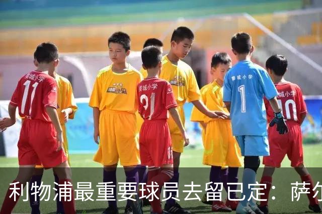 利物浦最重要球员去留已定：萨尔的转会信号说明一切
