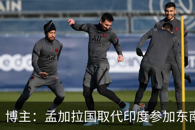博主：孟加拉国取代印度参加东南亚杯，后者因与巴西热身退赛