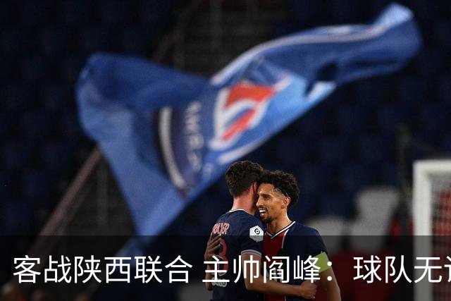 客战陕西联合 主帅阎峰：球队无论怎样困难，都要有取胜的信念
