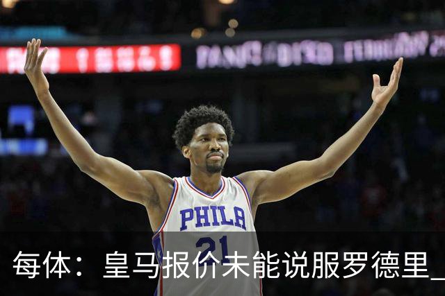 每体：皇马报价未能说服罗德里 谈判出现转折 转会基本告吹