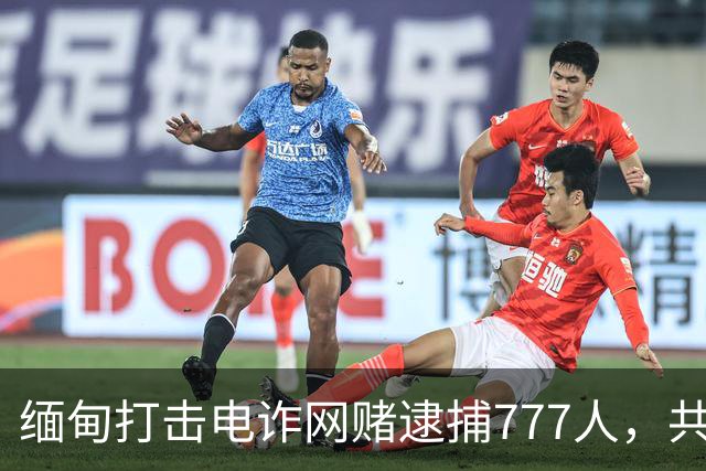 缅甸打击电诈网赌逮捕777人，共查获了85台电脑、183部手机和1台“星链”设备，对8处非法建筑物进行爆破拆除