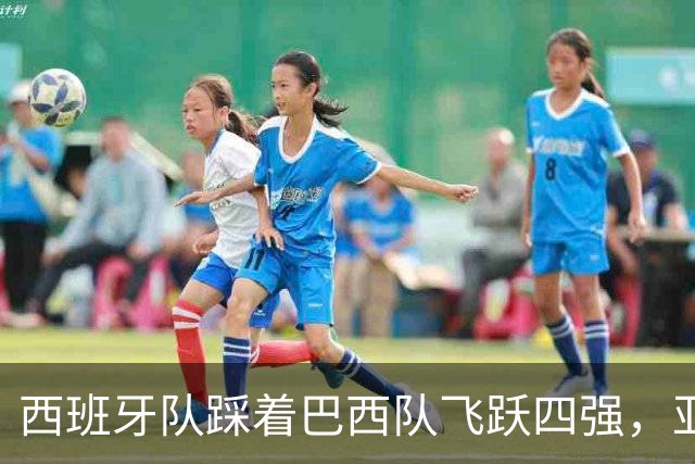 西班牙队踩着巴西队飞跃四强，亚洲球队还在房间里打盹？