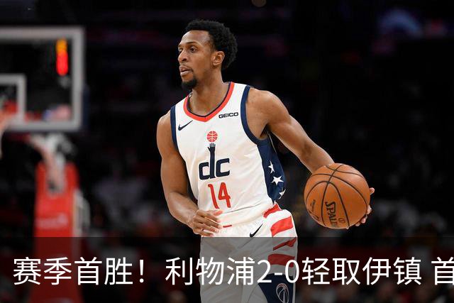 赛季首胜！利物浦2-0轻取伊镇 首发11人仅1人表现不佳