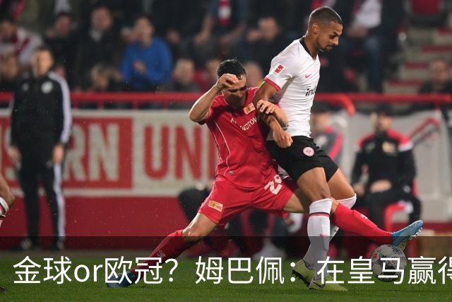 金球or欧冠？姆巴佩：在皇马赢得欧冠对我非常重要，金球也有机会