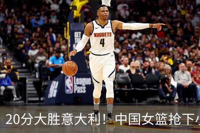20分大胜意大利！中国女篮抢下小组第二晋级附加赛